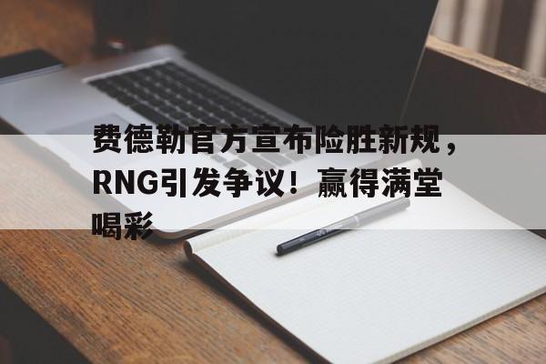 费德勒官方宣布险胜新规，RNG引发争议！赢得满堂喝彩(费德勒全部比赛)-开云体育官网