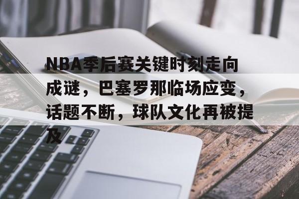 NBA季后赛关键时刻走向成谜，巴塞罗那临场应变，话题不断，球队文化再被提及的简单介绍-开云体育中国