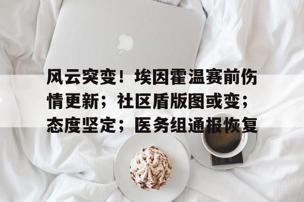 关于风云突变!埃因霍温赛前伤情更新;社区盾版图或变;态度坚定;医务组通报恢复的信息 关于风云突变!埃因霍温赛前伤情更新;社区盾版图或变;态度坚定;医务组通报恢复的信息